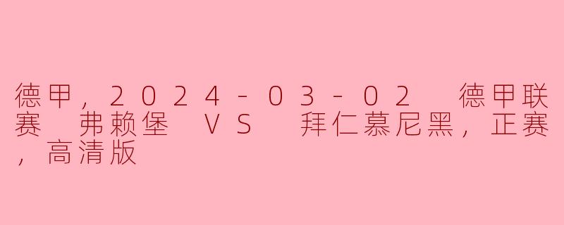 德甲，2024-03-02 德甲联赛 弗赖堡 VS 拜仁慕尼黑，正赛，高清版